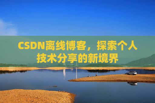 CSDN离线博客，探索个人技术分享的新境界